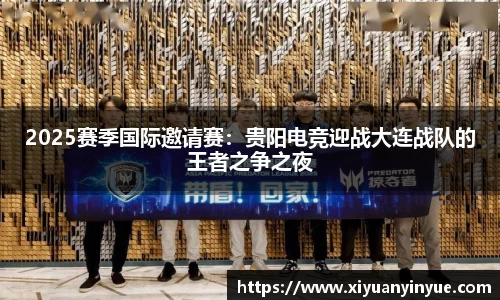 2025赛季国际邀请赛：贵阳电竞迎战大连战队的王者之争之夜