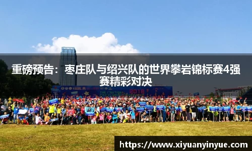 重磅预告：枣庄队与绍兴队的世界攀岩锦标赛4强赛精彩对决