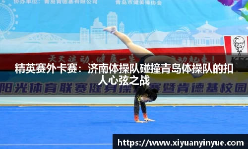 精英赛外卡赛：济南体操队碰撞青岛体操队的扣人心弦之战