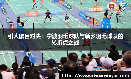 引人瞩目对决：宁波羽毛球队与新乡羽毛球队的转折点之战