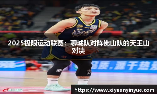 2025极限运动联赛：聊城队对阵佛山队的天王山对决
