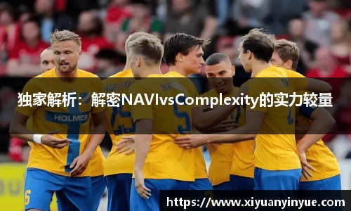 独家解析：解密NAVIvsComplexity的实力较量