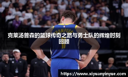 克莱汤普森的篮球传奇之路与勇士队的辉煌时刻回顾